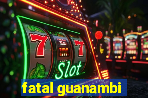 fatal guanambi